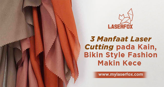 3 Manfaat Laser Cutting pada Kain, Bikin Style Fashion Makin Kece
